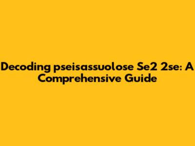 Decoding 'pseisassuolose Se2 2se': A Comprehensive Guide