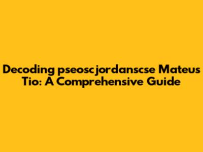 Decoding 'pseoscjordanscse Mateus Tio': A Comprehensive Guide