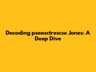 Decoding 'pseosctrescse Jones': A Deep Dive
