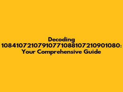 Decoding 10841072107910771088107210901080: Your Comprehensive Guide