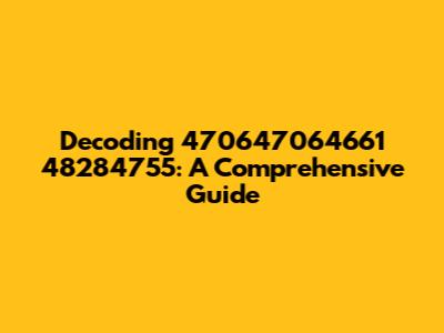 Decoding 470647064661 48284755: A Comprehensive Guide