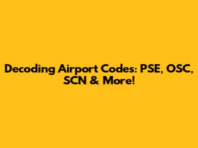 Decoding Airport Codes: PSE, OSC, SCN & More!