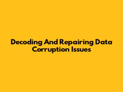 Decoding And Repairing Data Corruption Issues