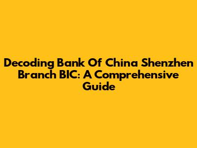 Decoding Bank Of China Shenzhen Branch BIC: A Comprehensive Guide