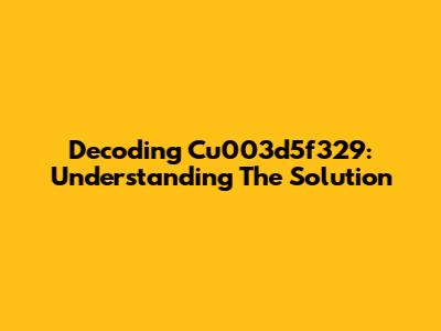 Decoding Cu003d5f329: Understanding The Solution