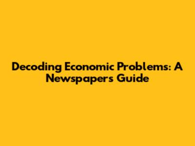 Decoding Economic Problems: A Newspaper's Guide
