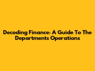 Decoding Finance: A Guide To The Department's Operations