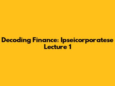 Decoding Finance: Ipseicorporatese Lecture 1