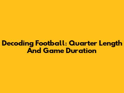 Decoding Football: Quarter Length And Game Duration