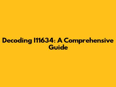 Decoding I11634: A Comprehensive Guide