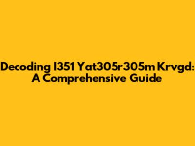 Decoding I351 Yat305r305m Krvgd: A Comprehensive Guide