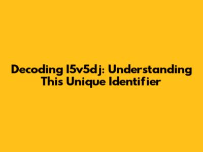Decoding I5v5dj: Understanding This Unique Identifier