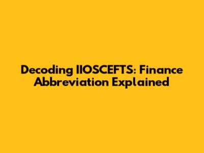 Decoding IIOSCEFTS: Finance Abbreviation Explained