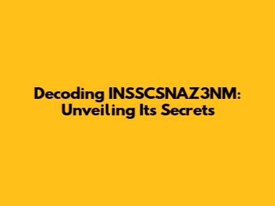 Decoding INSSCSNAZ3NM: Unveiling Its Secrets