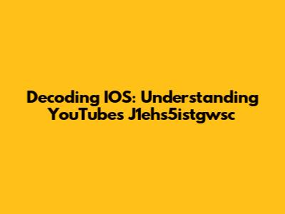 Decoding IOS: Understanding YouTube's J1ehs5istgwsc