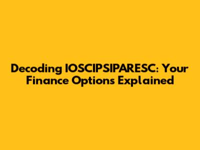 Decoding IOSCIPSIPARESC: Your Finance Options Explained
