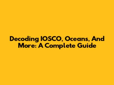 Decoding IOSCO, Oceans, And More: A Complete Guide