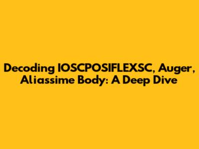 Decoding IOSCPOSIFLEXSC, Auger, Aliassime Body: A Deep Dive