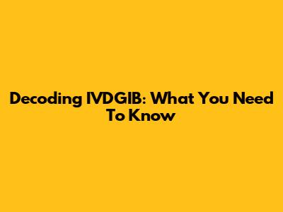 Decoding IVDGIB: What You Need To Know