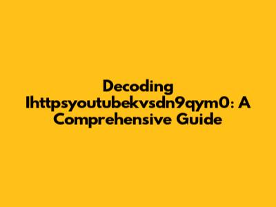 Decoding Ihttpsyoutubekvsdn9qym0: A Comprehensive Guide