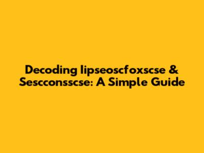 Decoding Iipseoscfoxscse & Sescconsscse: A Simple Guide