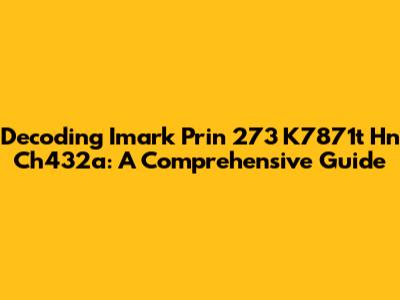 Decoding Imark Prin 273 K7871t Hn Ch432a: A Comprehensive Guide