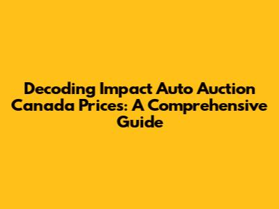 Decoding Impact Auto Auction Canada Prices: A Comprehensive Guide