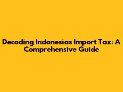 Decoding Indonesia's Import Tax: A Comprehensive Guide