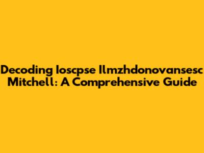 Decoding Ioscpse Ilmzhdonovansesc Mitchell: A Comprehensive Guide