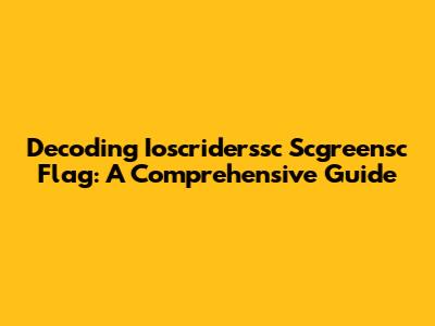 Decoding Ioscriderssc Scgreensc Flag: A Comprehensive Guide