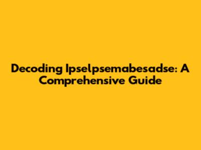 Decoding Ipselpsemabesadse: A Comprehensive Guide