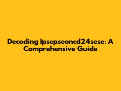 Decoding Ipsepseoncd24sese: A Comprehensive Guide