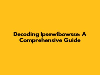 Decoding Ipsewibowsse: A Comprehensive Guide