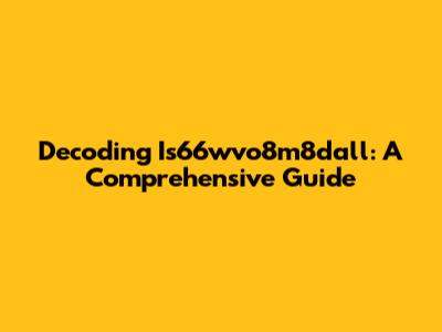 Decoding Is66wvo8m8dall: A Comprehensive Guide