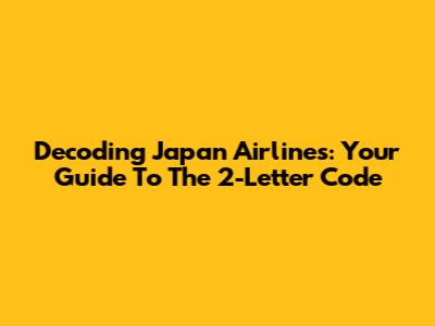 Decoding Japan Airlines: Your Guide To The 2-Letter Code