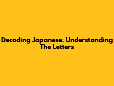 Decoding Japanese: Understanding The Letters
