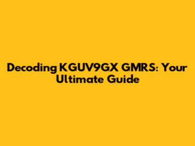 Decoding KGUV9GX GMRS: Your Ultimate Guide