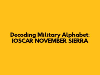 Decoding Military Alphabet: IOSCAR NOVEMBER SIERRA