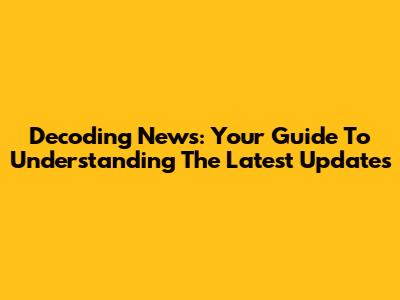 Decoding News: Your Guide To Understanding The Latest Updates