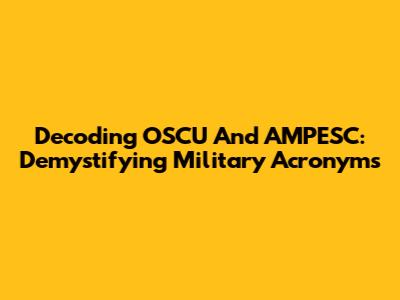 Decoding OSCU And AMPESC: Demystifying Military Acronyms