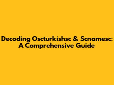 Decoding Oscturkishsc & Scnamesc: A Comprehensive Guide