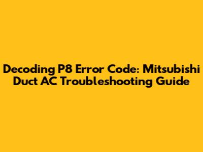 Decoding P8 Error Code: Mitsubishi Duct AC Troubleshooting Guide