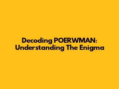 Decoding POERWMAN: Understanding The Enigma