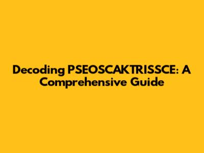 Decoding PSEOSCAKTRISSCE: A Comprehensive Guide