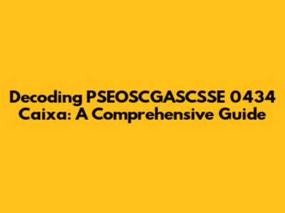 Decoding PSEOSCGASCSSE 0434 Caixa: A Comprehensive Guide