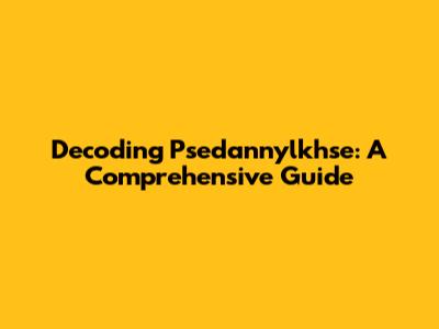 Decoding Psedannylkhse: A Comprehensive Guide