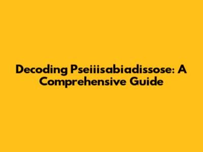 Decoding Pseiiisabiadissose: A Comprehensive Guide
