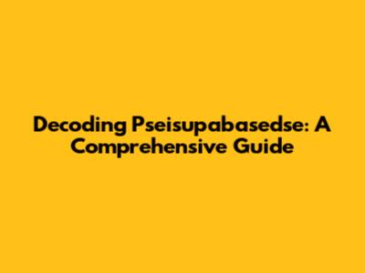 Decoding Pseisupabasedse: A Comprehensive Guide