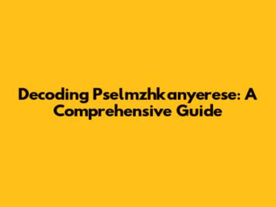 Decoding Pselmzhkanyerese: A Comprehensive Guide