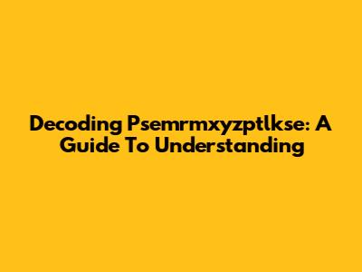 Decoding Psemrmxyzptlkse: A Guide To Understanding